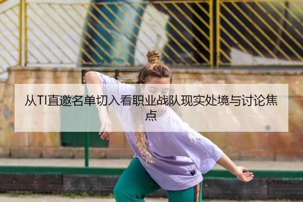 从TI直邀名单切入看职业战队现实处境与讨论焦点