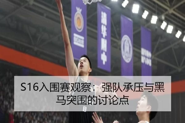 S16入围赛观察：强队承压与黑马突围的讨论点